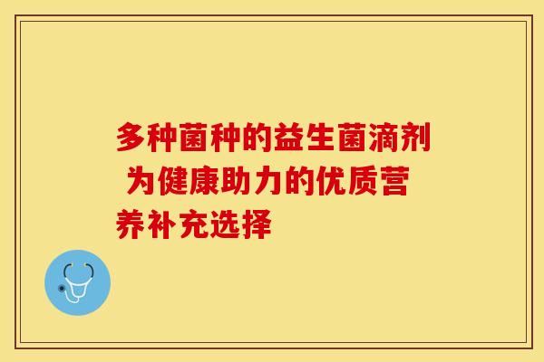 多种菌种的益生菌滴剂 为健康助力的优质营养补充选择