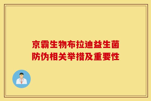 京霸生物布拉迪益生菌防伪相关举措及重要性