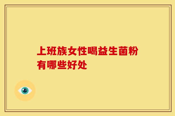 上班族女性喝益生菌粉有哪些好处