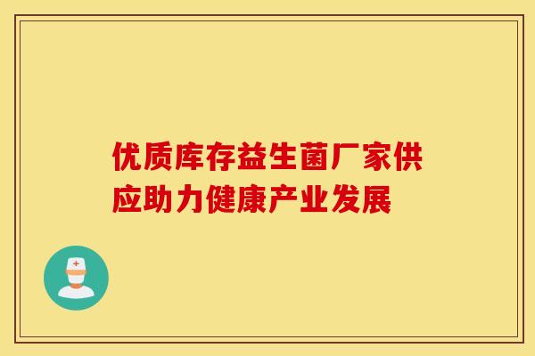 优质库存益生菌厂家供应助力健康产业发展