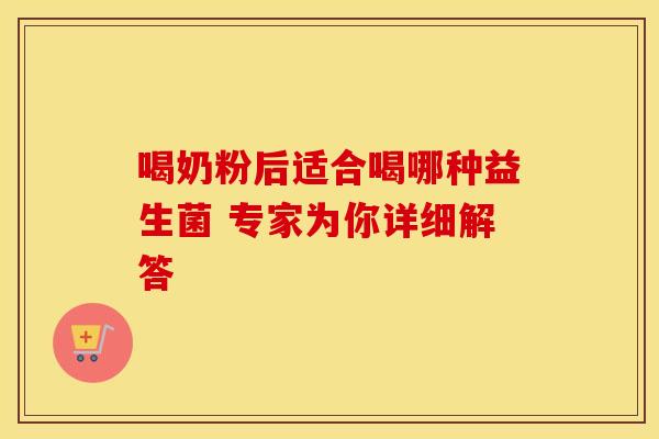 喝奶粉后适合喝哪种益生菌 专家为你详细解答