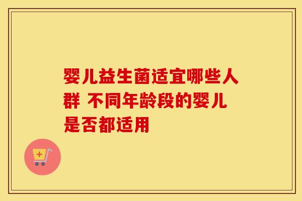 婴儿益生菌适宜哪些人群 不同年龄段的婴儿是否都适用