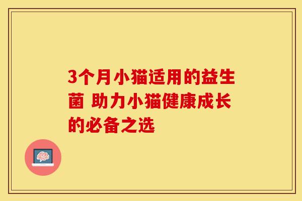 3个月小猫适用的益生菌 助力小猫健康成长的必备之选