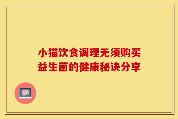 小猫饮食调理无须购买益生菌的健康秘诀分享