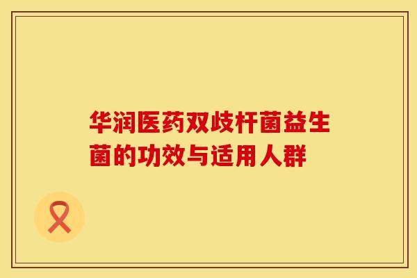 华润医药双歧杆菌益生菌的功效与适用人群