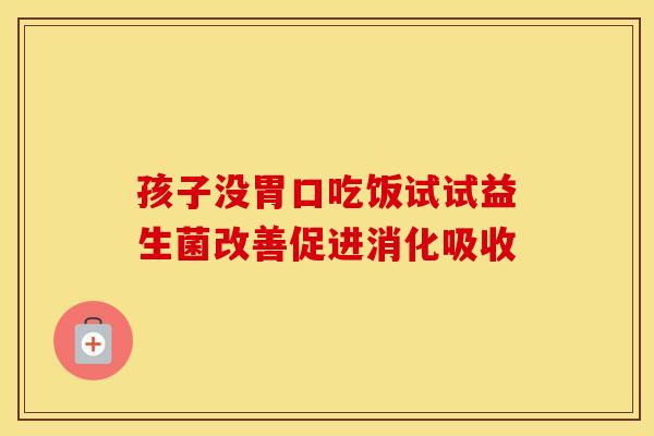 孩子没胃口吃饭试试益生菌改善促进消化吸收
