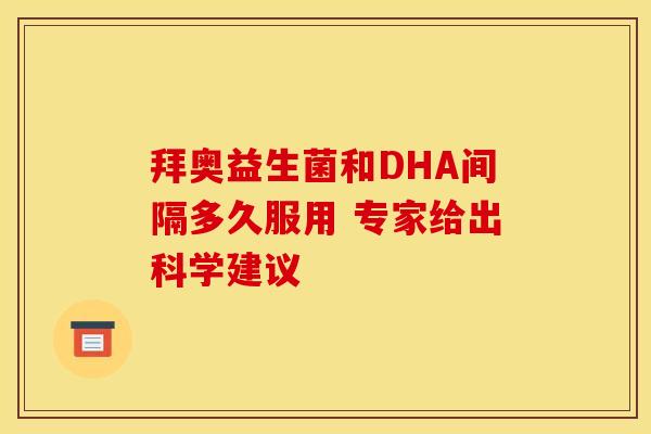 拜奥益生菌和DHA间隔多久服用 专家给出科学建议