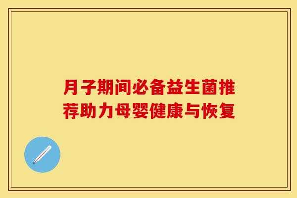月子期间必备益生菌推荐助力母婴健康与恢复
