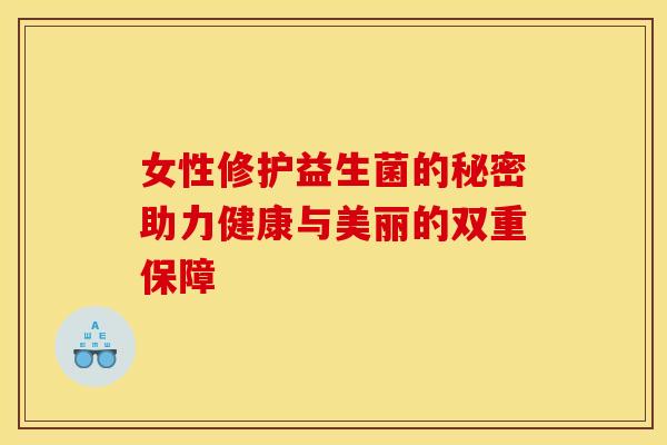 女性修护益生菌的秘密助力健康与美丽的双重保障