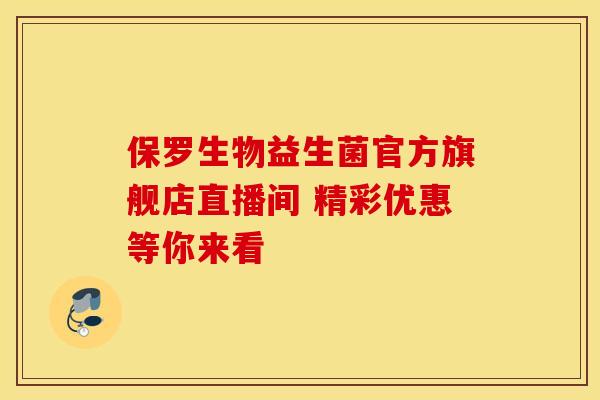 保罗生物益生菌官方旗舰店直播间 精彩优惠等你来看