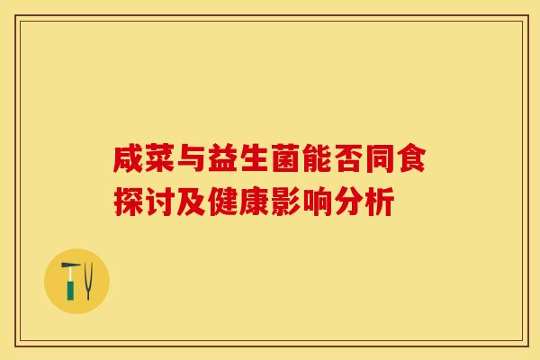 咸菜与益生菌能否同食探讨及健康影响分析
