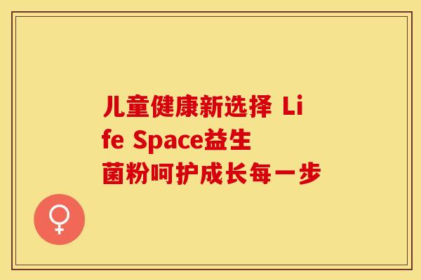 儿童健康新选择 Life Space益生菌粉呵护成长每一步