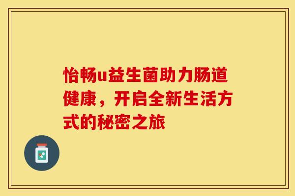 怡畅u益生菌助力肠道健康，开启全新生活方式的秘密之旅