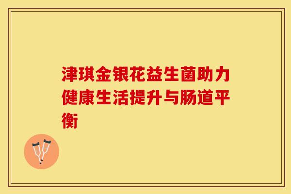 津琪金银花益生菌助力健康生活提升与肠道平衡