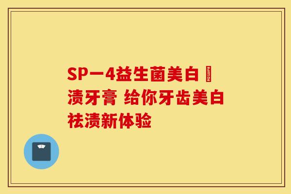 SP一4益生菌美白袪渍牙膏 给你牙齿美白祛渍新体验