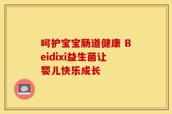 呵护宝宝肠道健康 Beidixi益生菌让婴儿快乐成长