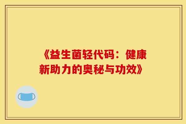 《益生菌轻代码：健康新助力的奥秘与功效》