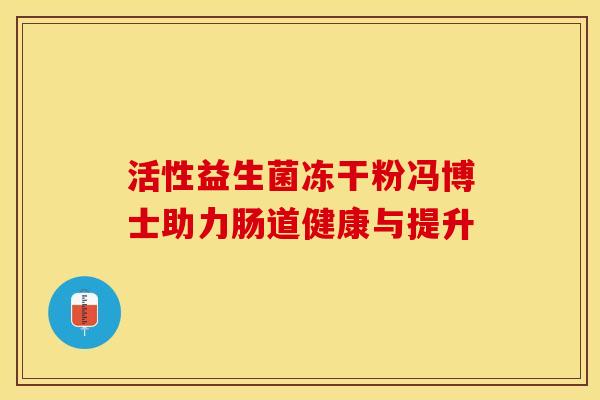 活性益生菌冻干粉冯博士助力肠道健康与提升
