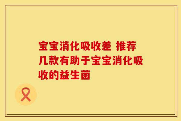 宝宝消化吸收差 推荐几款有助于宝宝消化吸收的益生菌