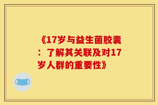 《17岁与益生菌胶囊：了解其关联及对17岁人群的重要性》