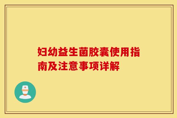 妇幼益生菌胶囊使用指南及注意事项详解