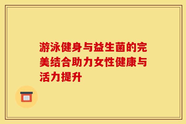 游泳健身与益生菌的完美结合助力女性健康与活力提升
