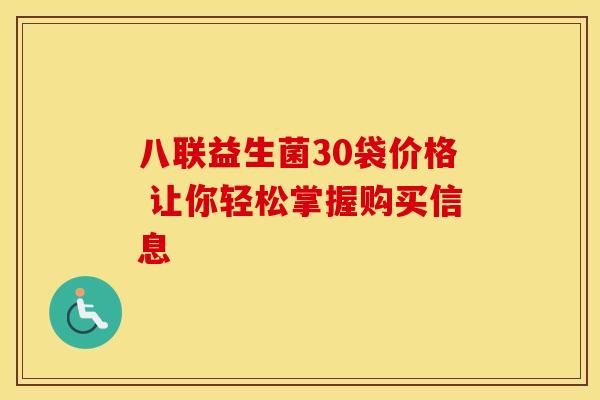 八联益生菌30袋价格 让你轻松掌握购买信息