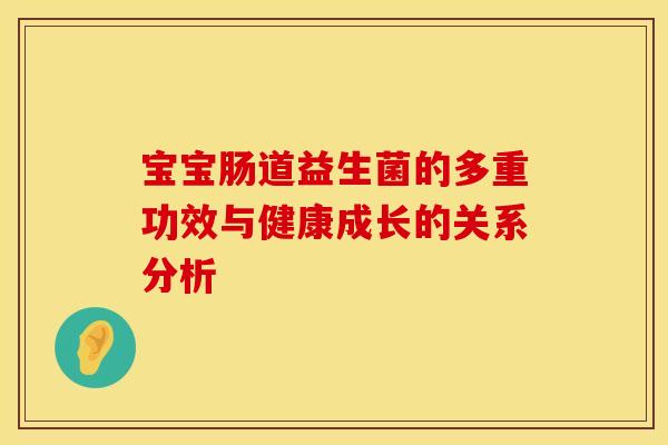 宝宝肠道益生菌的多重功效与健康成长的关系分析