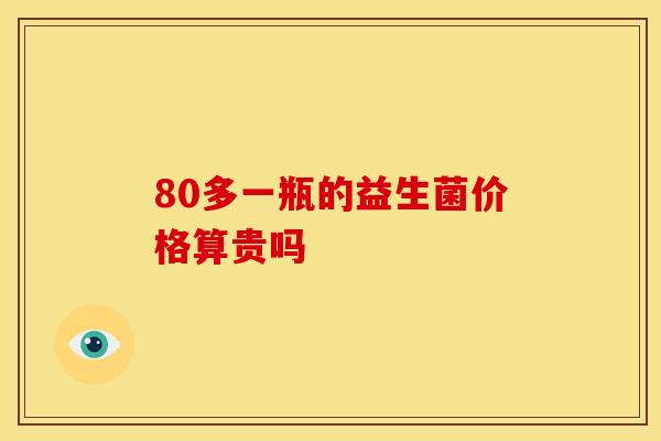 80多一瓶的益生菌价格算贵吗
