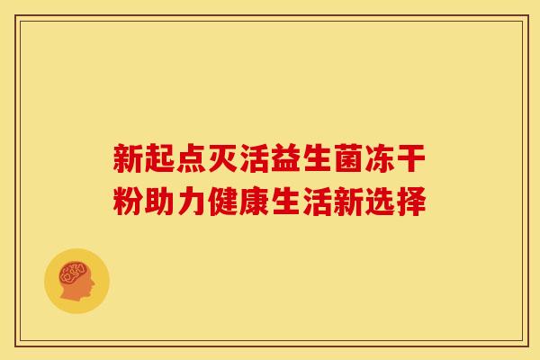 新起点灭活益生菌冻干粉助力健康生活新选择