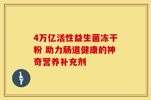 4万亿活性益生菌冻干粉 助力肠道健康的神奇营养补充剂