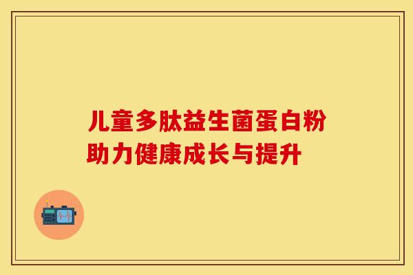 儿童多肽益生菌蛋白粉助力健康成长与提升