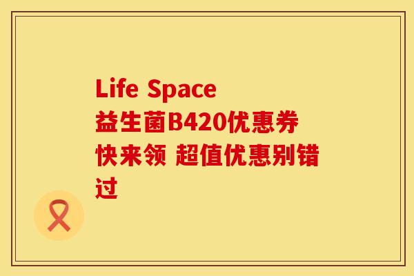 Life Space益生菌B420优惠券快来领 超值优惠别错过