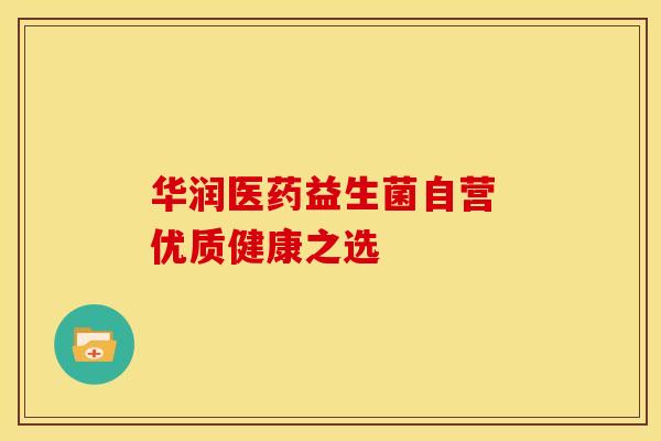 华润医药益生菌自营 优质健康之选