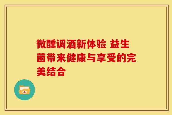 微醺调酒新体验 益生菌带来健康与享受的完美结合