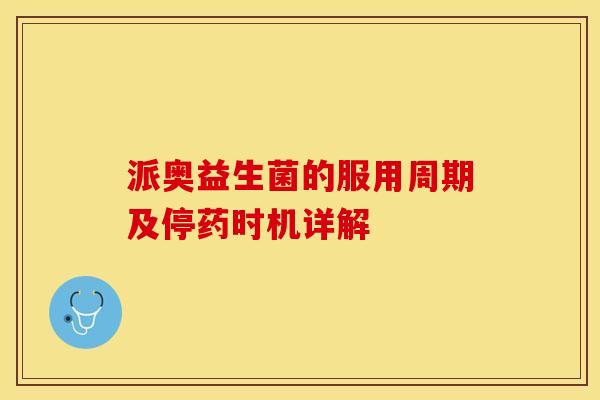 派奥益生菌的服用周期及停药时机详解