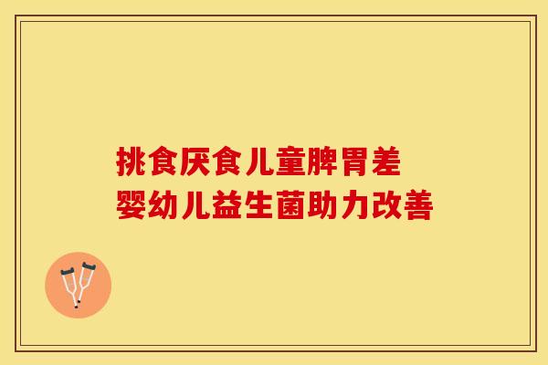挑食厌食儿童脾胃差 婴幼儿益生菌助力改善