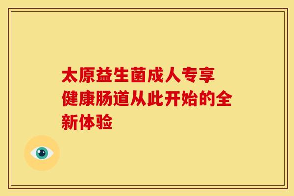 太原益生菌成人专享 健康肠道从此开始的全新体验