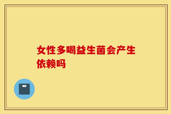 女性多喝益生菌会产生依赖吗