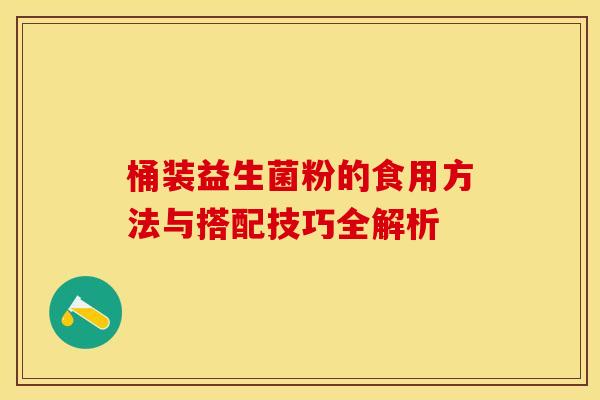 桶装益生菌粉的食用方法与搭配技巧全解析