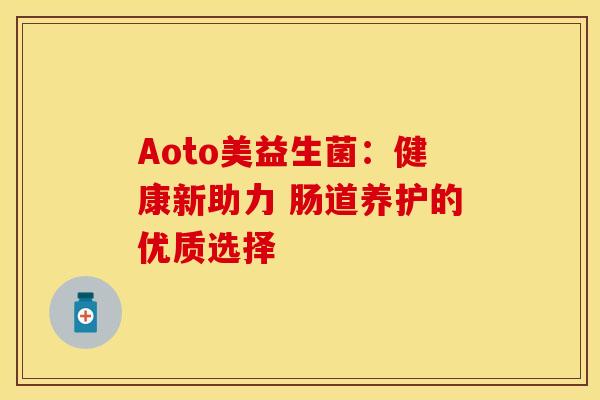 Aoto美益生菌：健康新助力 肠道养护的优质选择