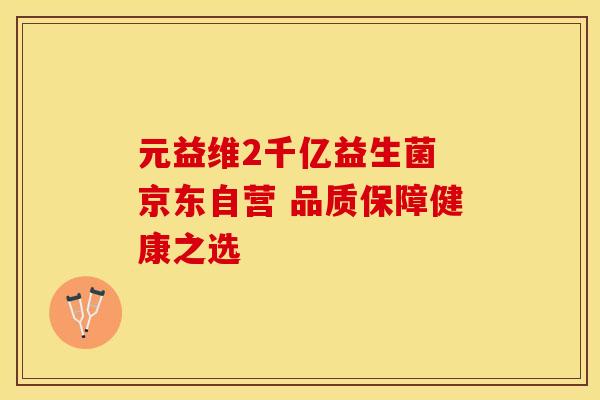 元益维2千亿益生菌 京东自营 品质保障健康之选