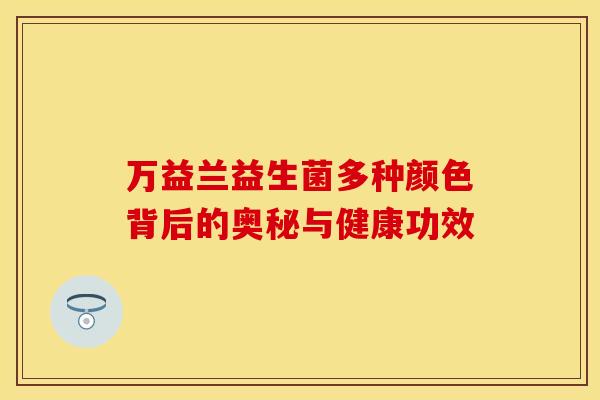 万益兰益生菌多种颜色背后的奥秘与健康功效