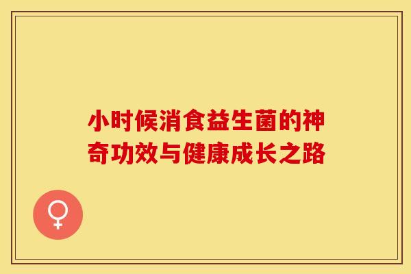 小时候消食益生菌的神奇功效与健康成长之路