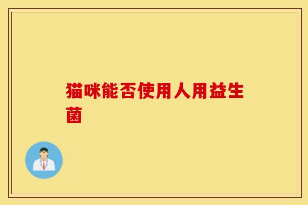 猫咪能否使用人用益生菌