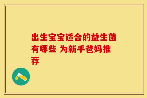 出生宝宝适合的益生菌有哪些 为新手爸妈推荐