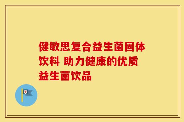 健敏思复合益生菌固体饮料 助力健康的优质益生菌饮品