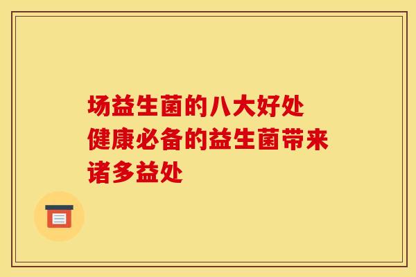 场益生菌的八大好处 健康必备的益生菌带来诸多益处