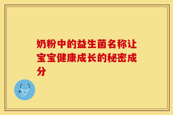 奶粉中的益生菌名称让宝宝健康成长的秘密成分