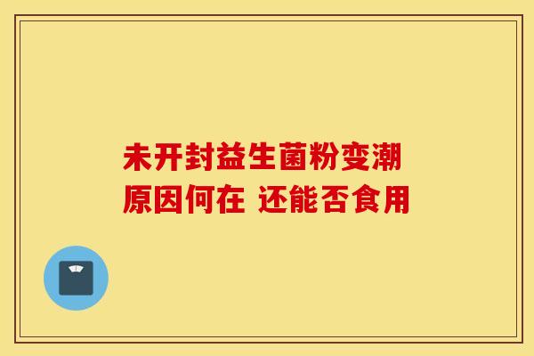 未开封益生菌粉变潮 原因何在 还能否食用